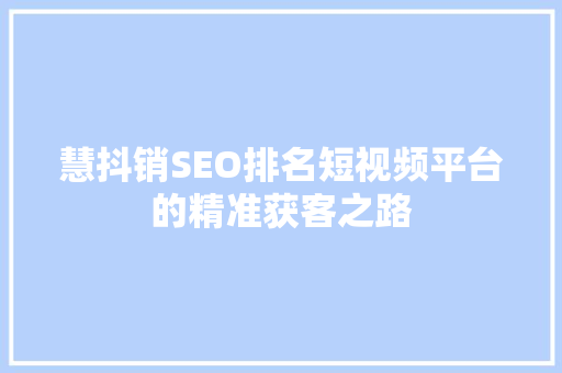 慧抖销SEO排名短视频平台的精准获客之路