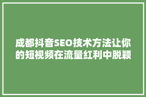 成都抖音SEO技术方法让你的短视频在流量红利中脱颖而出
