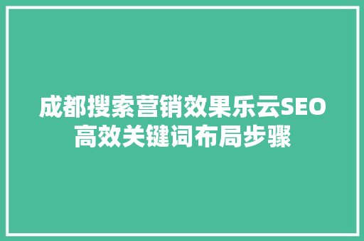 成都搜索营销效果乐云SEO高效关键词布局步骤