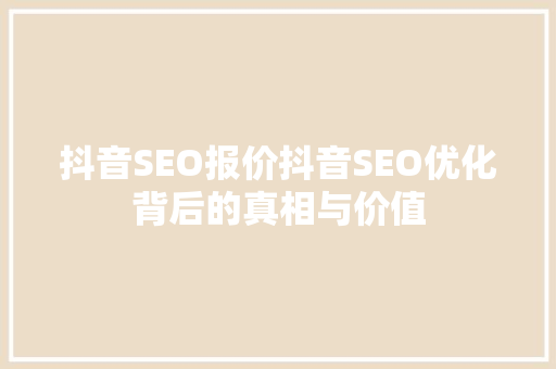 抖音SEO报价抖音SEO优化背后的真相与价值