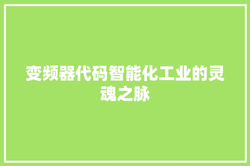 变频器代码智能化工业的灵魂之脉