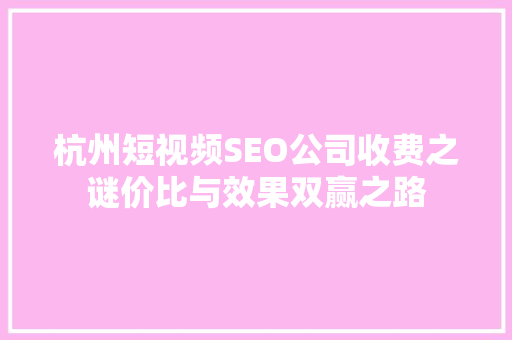 杭州短视频SEO公司收费之谜价比与效果双赢之路