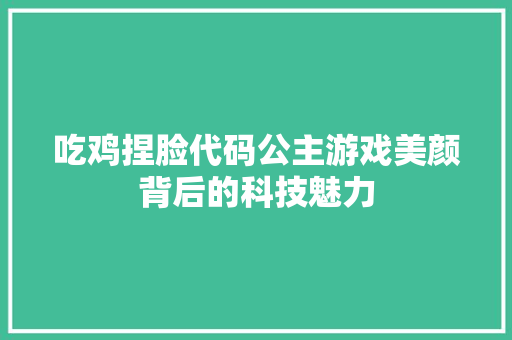吃鸡捏脸代码公主游戏美颜背后的科技魅力