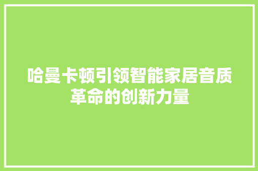 哈曼卡顿引领智能家居音质革命的创新力量
