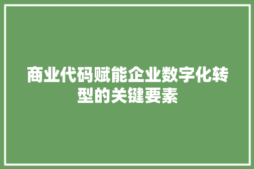 商业代码赋能企业数字化转型的关键要素