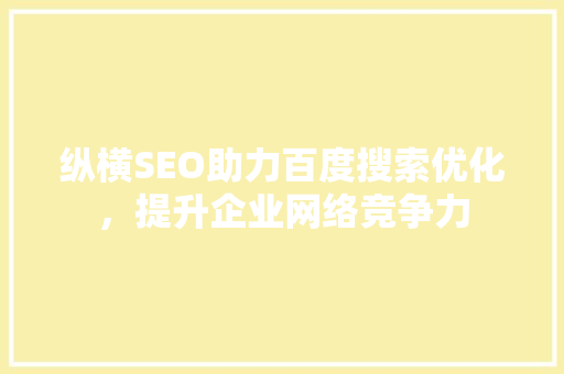 纵横SEO助力百度搜索优化，提升企业网络竞争力