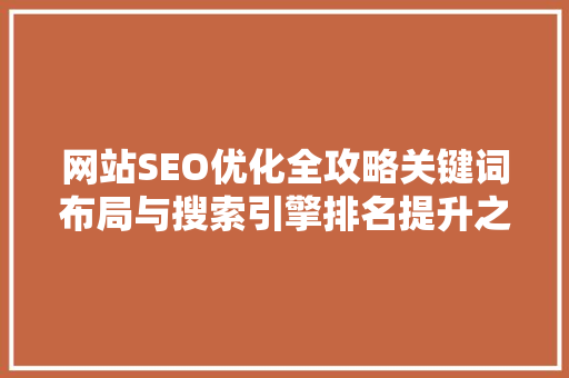 网站SEO优化全攻略关键词布局与搜索引擎排名提升之路