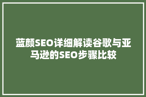 蓝颜SEO详细解读谷歌与亚马逊的SEO步骤比较