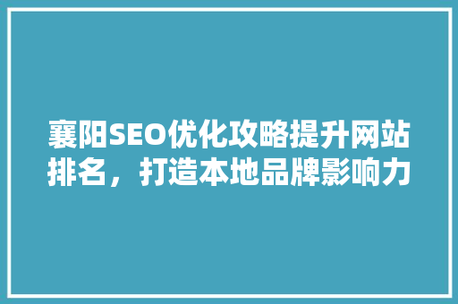 襄阳SEO优化攻略提升网站排名，打造本地品牌影响力