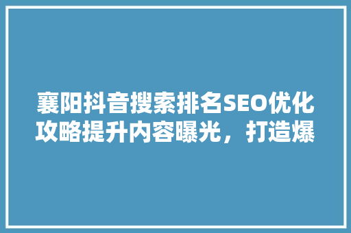 襄阳抖音搜索排名SEO优化攻略提升内容曝光，打造爆款短视频
