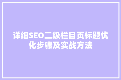 详细SEO二级栏目页标题优化步骤及实战方法