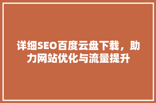 详细SEO百度云盘下载，助力网站优化与流量提升
