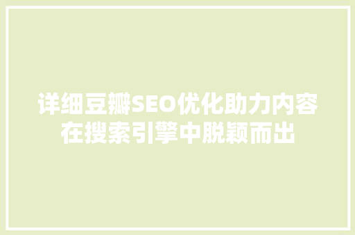 详细豆瓣SEO优化助力内容在搜索引擎中脱颖而出