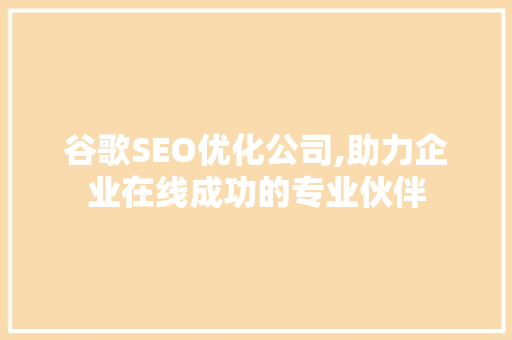 谷歌SEO优化公司,助力企业在线成功的专业伙伴