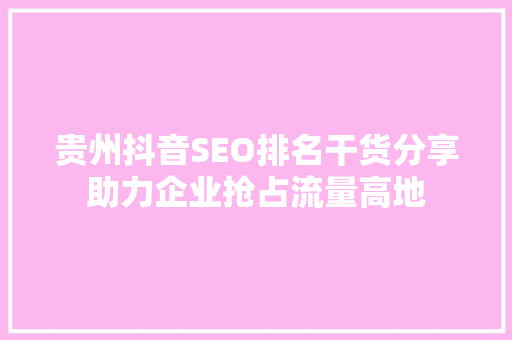 贵州抖音SEO排名干货分享助力企业抢占流量高地