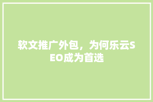 软文推广外包，为何乐云SEO成为首选