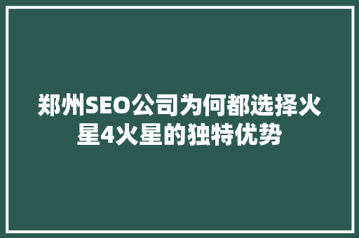 郑州SEO公司为何都选择火星4火星的独特优势