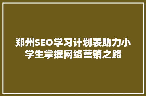 郑州SEO学习计划表助力小学生掌握网络营销之路
