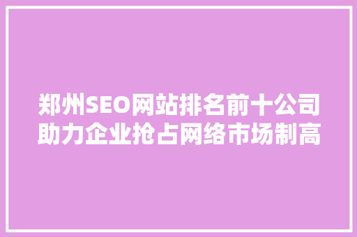 郑州SEO网站排名前十公司助力企业抢占网络市场制高点