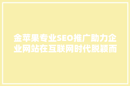 金苹果专业SEO推广助力企业网站在互联网时代脱颖而出  第1张