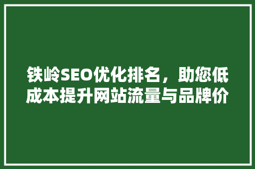 铁岭SEO优化排名，助您低成本提升网站流量与品牌价值
