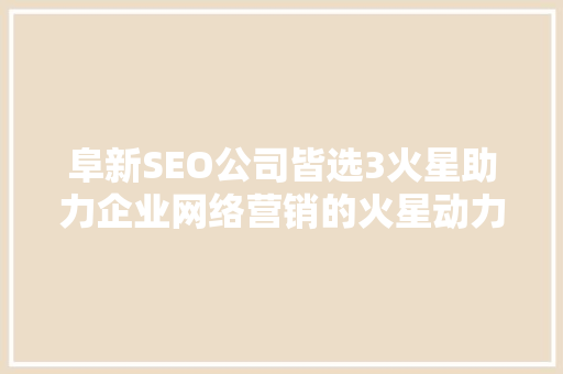 阜新SEO公司皆选3火星助力企业网络营销的火星动力