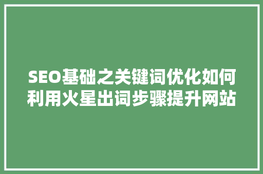 SEO基础之关键词优化如何利用火星出词步骤提升网站排名