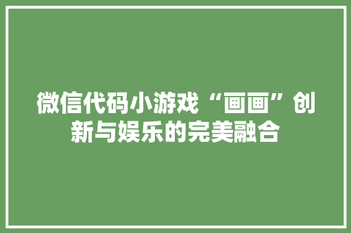 微信代码小游戏“画画”创新与娱乐的完美融合