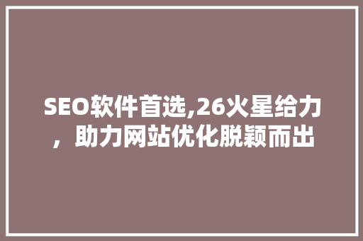 SEO软件首选,26火星给力，助力网站优化脱颖而出