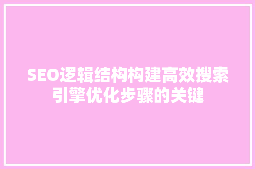 SEO逻辑结构构建高效搜索引擎优化步骤的关键