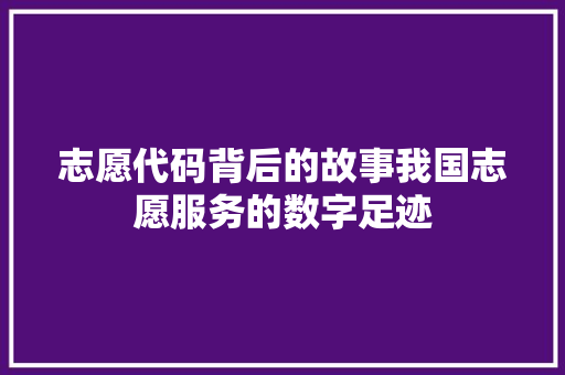 志愿代码背后的故事我国志愿服务的数字足迹