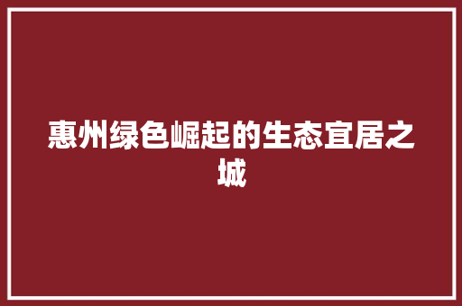 惠州绿色崛起的生态宜居之城
