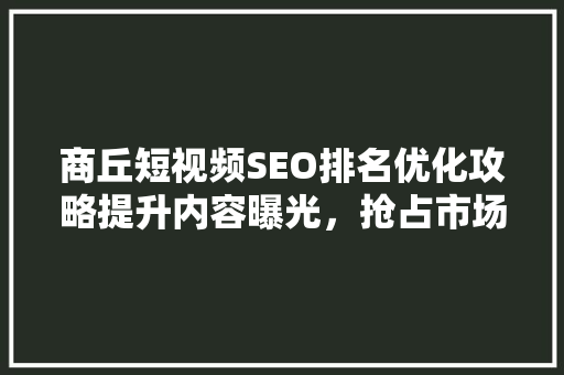 商丘短视频SEO排名优化攻略提升内容曝光，抢占市场先机