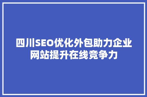 四川SEO优化外包助力企业网站提升在线竞争力