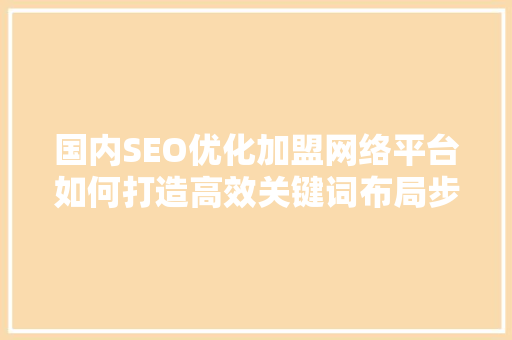国内SEO优化加盟网络平台如何打造高效关键词布局步骤  第1张