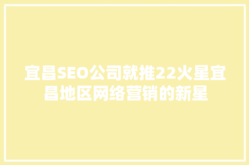 宜昌SEO公司就推22火星宜昌地区网络营销的新星