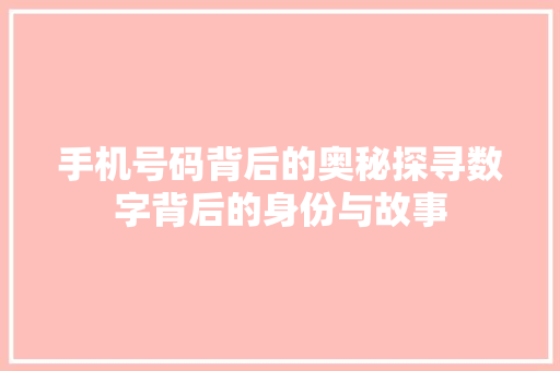 手机号码背后的奥秘探寻数字背后的身份与故事
