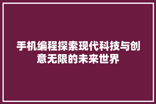 手机编程探索现代科技与创意无限的未来世界