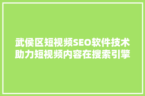 武侯区短视频SEO软件技术助力短视频内容在搜索引擎中脱颖而出