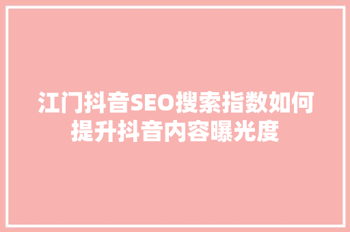 江门抖音SEO搜索指数如何提升抖音内容曝光度