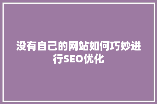 没有自己的网站如何巧妙进行SEO优化