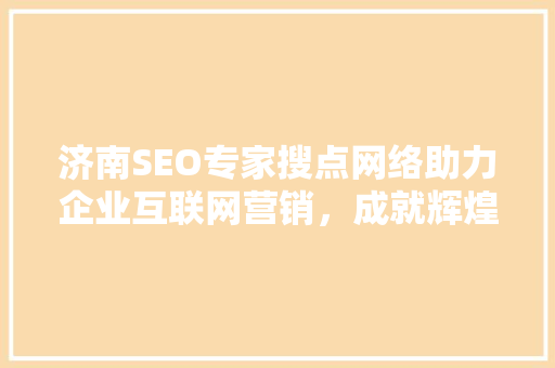 济南SEO专家搜点网络助力企业互联网营销，成就辉煌未来