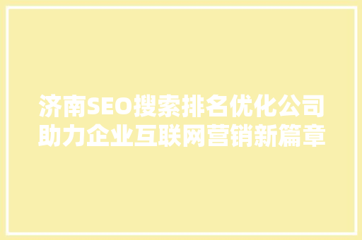 济南SEO搜索排名优化公司助力企业互联网营销新篇章