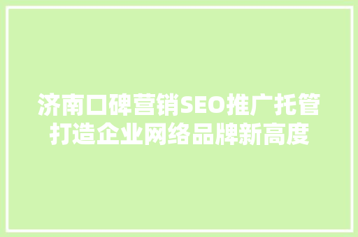 济南口碑营销SEO推广托管打造企业网络品牌新高度
