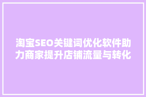 淘宝SEO关键词优化软件助力商家提升店铺流量与转化率