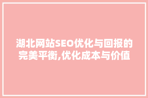 湖北网站SEO优化与回报的完美平衡,优化成本与价值