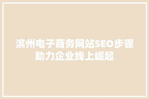 滨州电子商务网站SEO步骤助力企业线上崛起