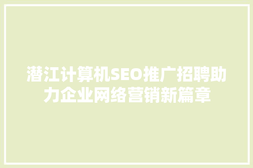 潜江计算机SEO推广招聘助力企业网络营销新篇章