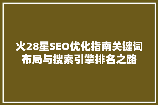 火28星SEO优化指南关键词布局与搜索引擎排名之路