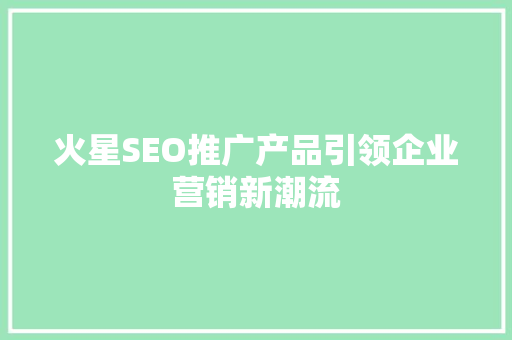 火星SEO推广产品引领企业营销新潮流